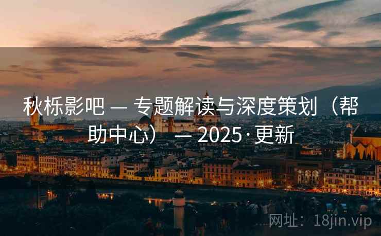 秋栎影吧 — 专题解读与深度策划(帮助中心) — 2025·更新
