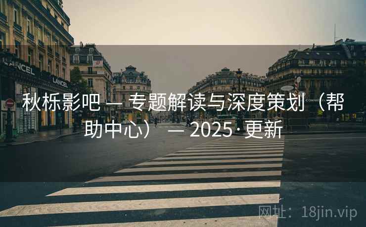 秋栎影吧 — 专题解读与深度策划(帮助中心) — 2025·更新