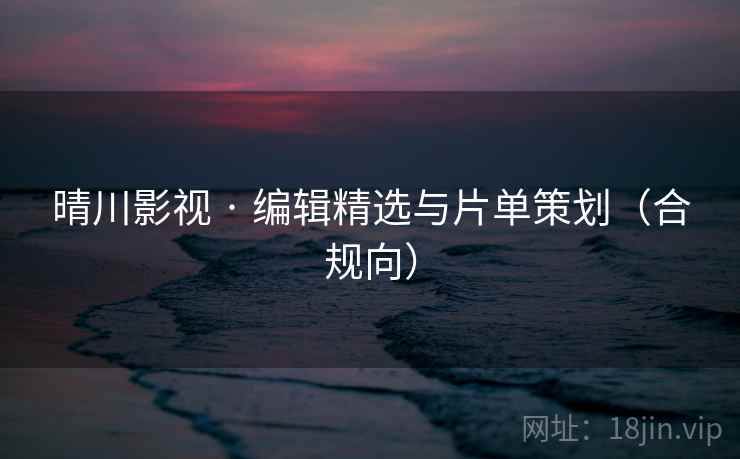 晴川影视 · 编辑精选与片单策划(合规向)