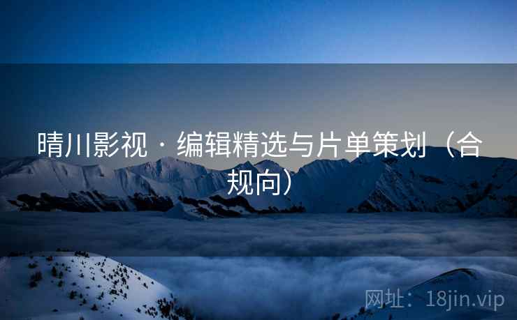 晴川影视 · 编辑精选与片单策划(合规向)