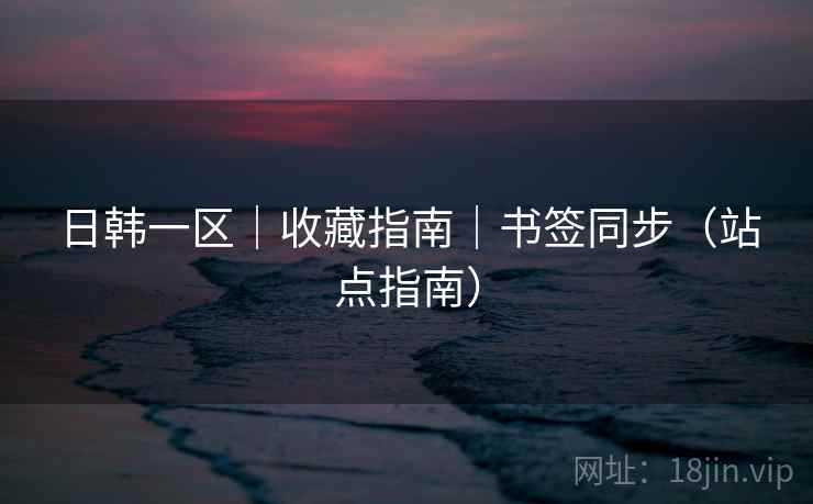 日韩一区|收藏指南|书签同步(站点指南)