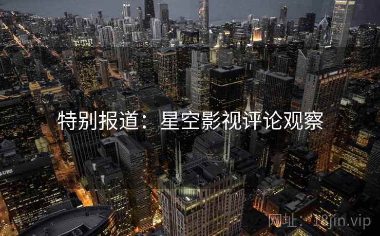 特别报道:星空影视评论观察