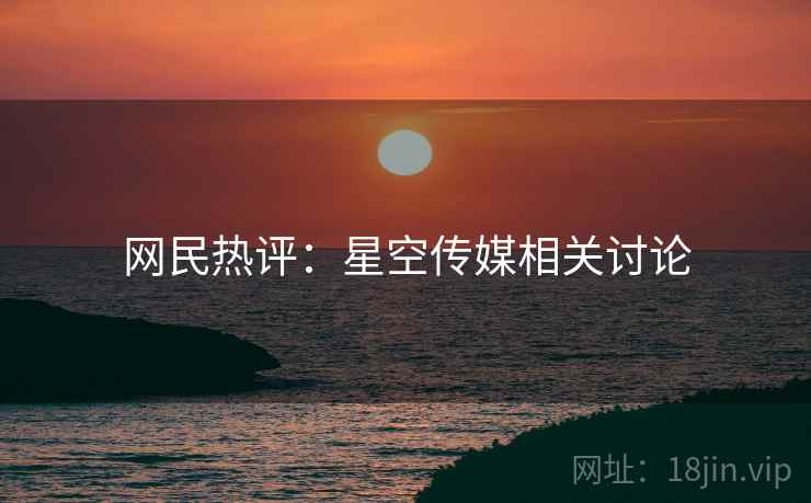 网民热评:星空传媒相关讨论