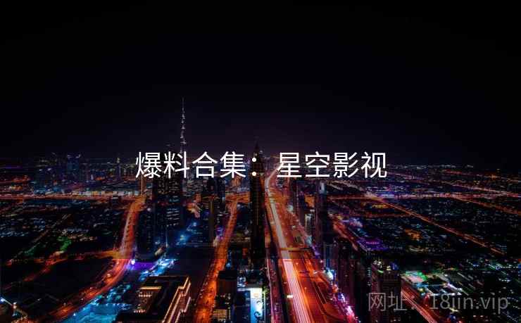 爆料合集:星空影视