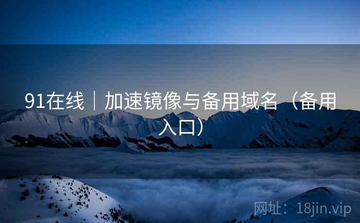 91在线|加速镜像与备用域名(备用入口)  第1张 91在线|加速镜像与备用域名(备用入口)  第1张