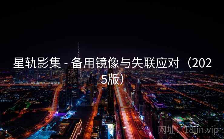 星轨影集 - 备用镜像与失联应对(2025版)