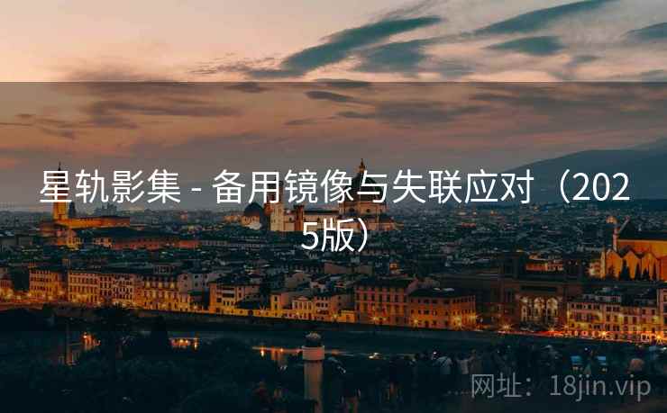 星轨影集 - 备用镜像与失联应对(2025版)