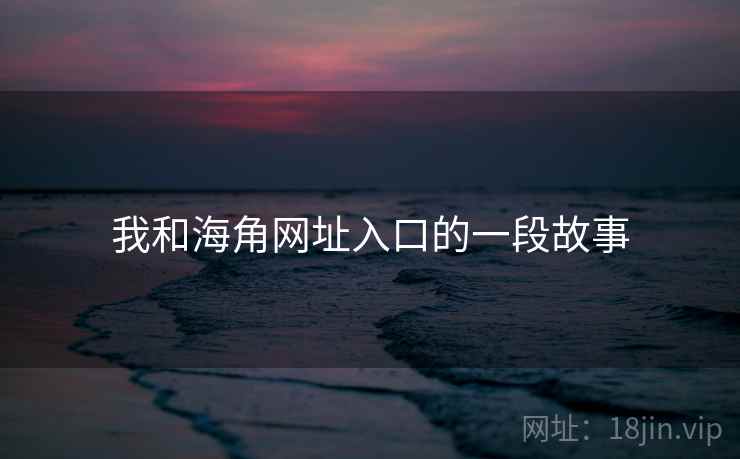 我和海角网址入口的一段故事