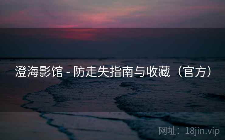 澄海影馆 - 防走失指南与收藏(官方)