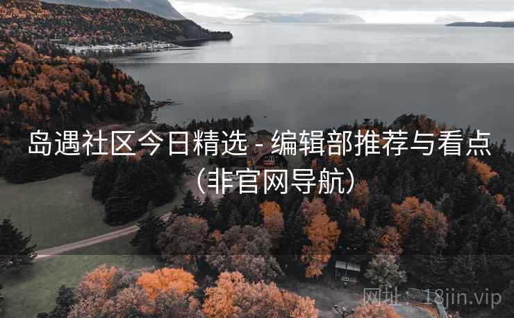 岛遇社区今日精选 - 编辑部推荐与看点(非官网导航)