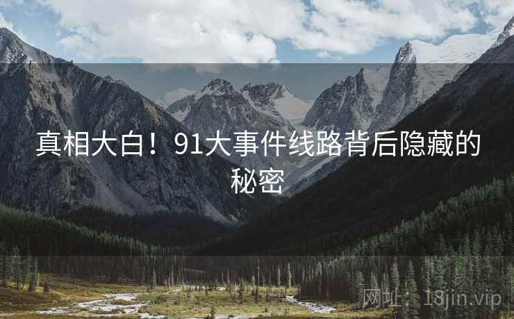 真相大白!91大事件线路背后隐藏的秘密