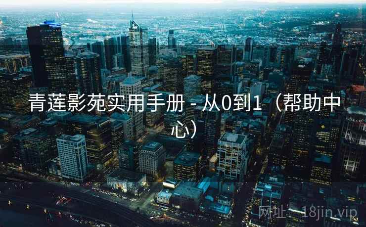 青莲影苑实用手册 - 从0到1(帮助中心)  第1张 青莲影苑实用手册 - 从0到1(帮助中心)  第1张