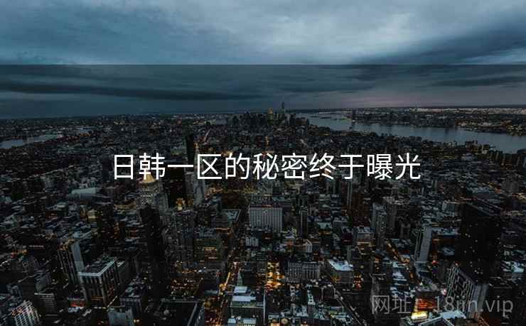 日韩一区的秘密终于曝光