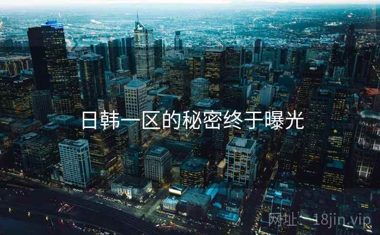 日韩一区的秘密终于曝光