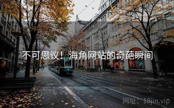 不可思议!海角网站的奇葩瞬间