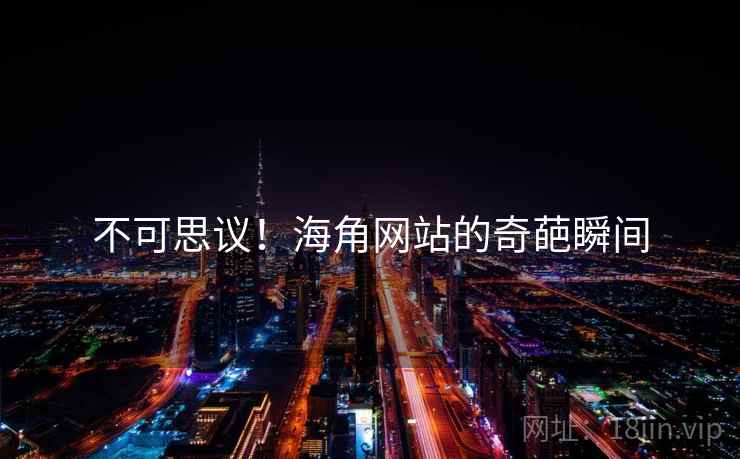 不可思议!海角网站的奇葩瞬间