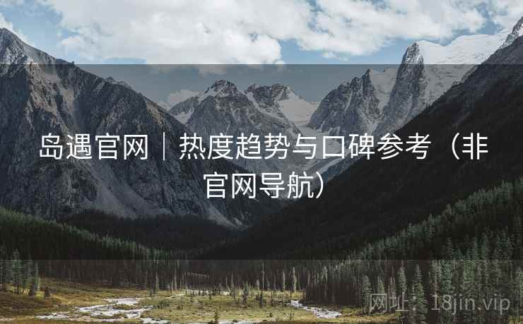 岛遇官网|热度趋势与口碑参考(非官网导航)