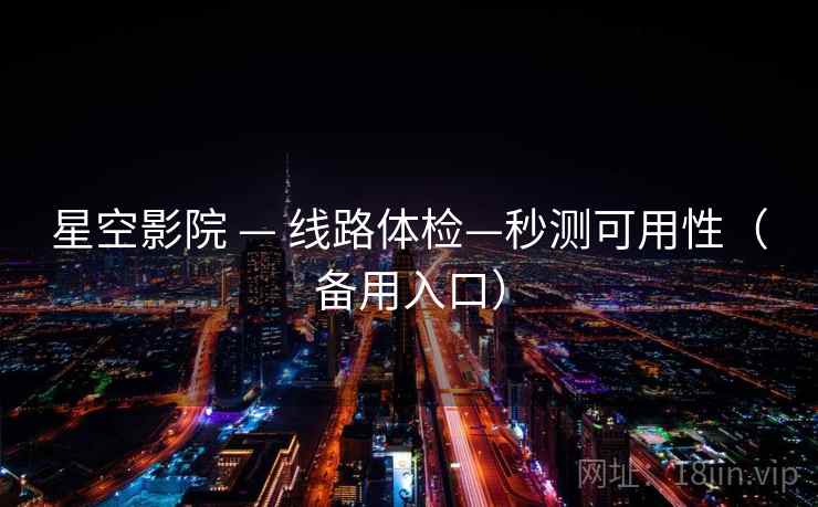 星空影院 — 线路体检—秒测可用性(备用入口)