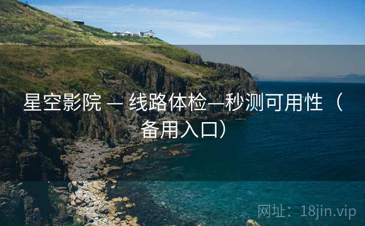 星空影院 — 线路体检—秒测可用性(备用入口)