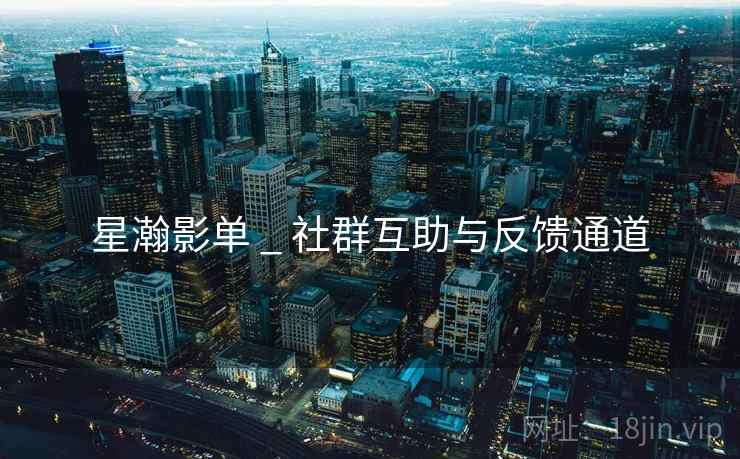 星瀚影单 _ 社群互助与反馈通道
