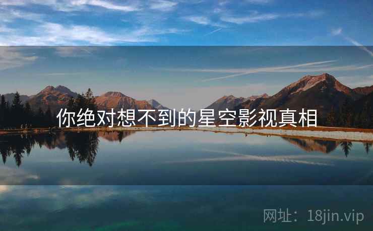 你绝对想不到的星空影视真相