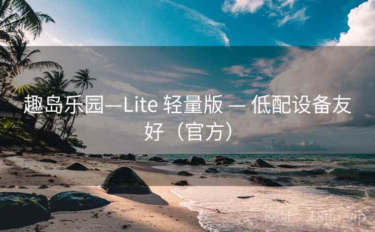 趣岛乐园—Lite 轻量版 — 低配设备友好(官方)