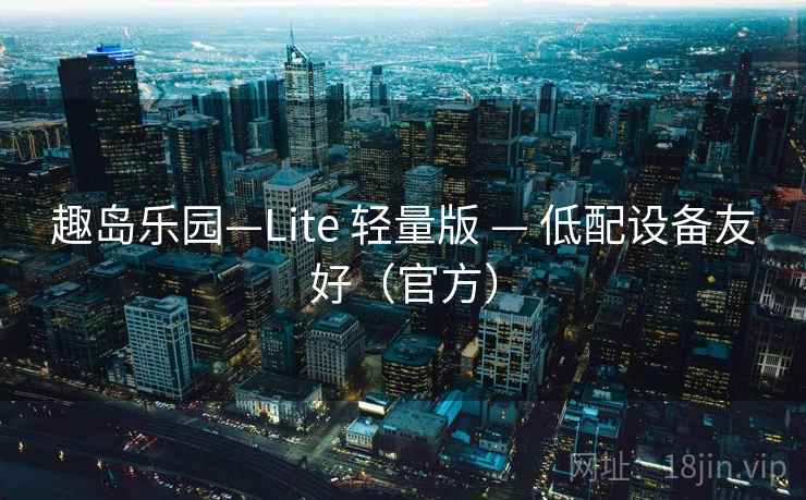 趣岛乐园—Lite 轻量版 — 低配设备友好(官方)