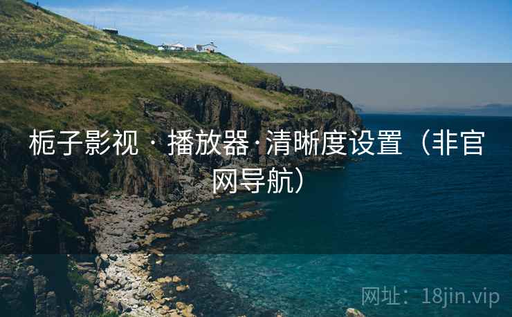 栀子影视 · 播放器·清晰度设置(非官网导航)