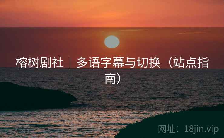 榕树剧社|多语字幕与切换(站点指南)