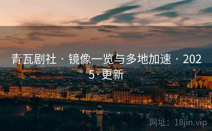 青瓦剧社 · 镜像一览与多地加速 · 2025·更新