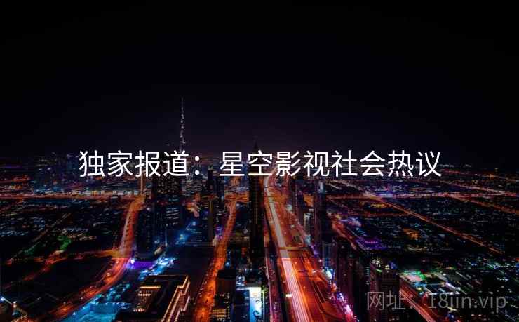 独家报道:星空影视社会热议