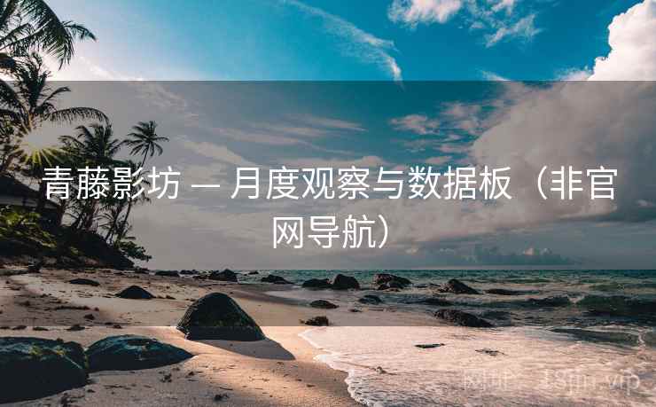 青藤影坊 — 月度观察与数据板（非官网导航）