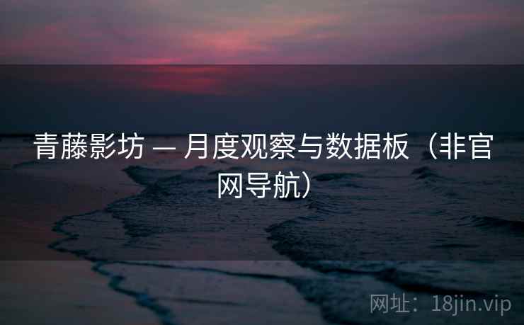 青藤影坊 — 月度观察与数据板（非官网导航）