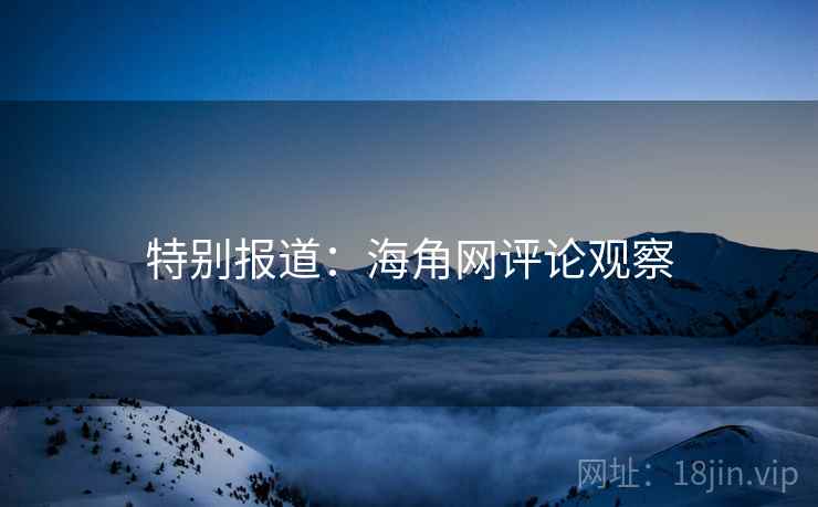 特别报道:海角网评论观察