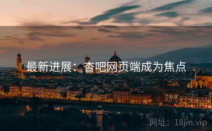 最新进展：杏吧网页端成为焦点