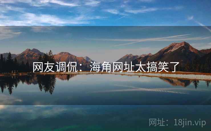 网友调侃：海角网址太搞笑了