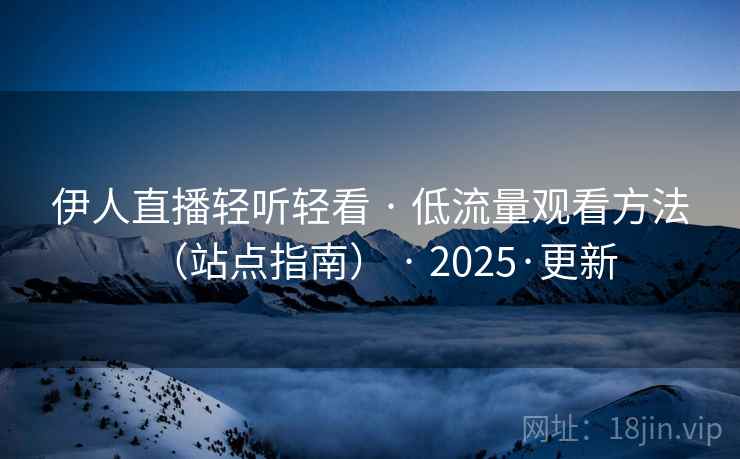 伊人直播轻听轻看 · 低流量观看方法（站点指南） · 2025·更新