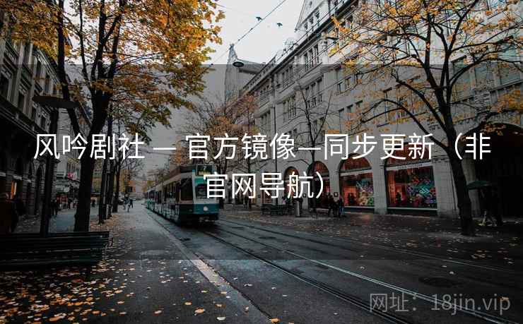 风吟剧社 — 官方镜像—同步更新（非官网导航）