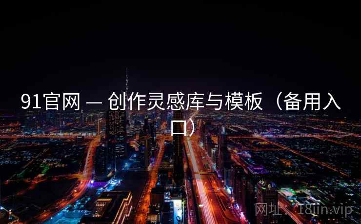 91官网 — 创作灵感库与模板(备用入口) 91官网 — 创作灵感库与模板(备用入口)