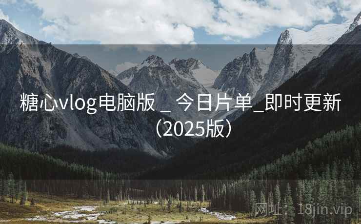 糖心vlog电脑版 _ 今日片单_即时更新(2025版) 糖心vlog电脑版 _ 今日片单_即时更新(2025版)