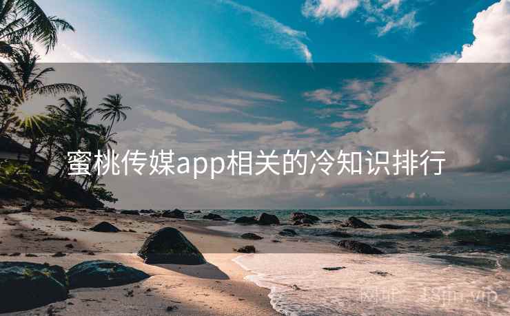 蜜桃传媒app相关的冷知识排行
