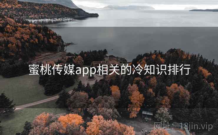 蜜桃传媒app相关的冷知识排行