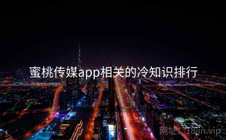 蜜桃传媒app相关的冷知识排行
