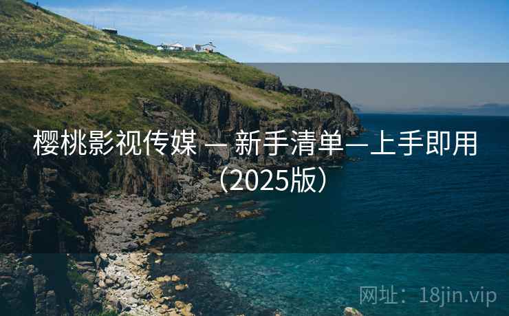 樱桃影视传媒 — 新手清单—上手即用（2025版）