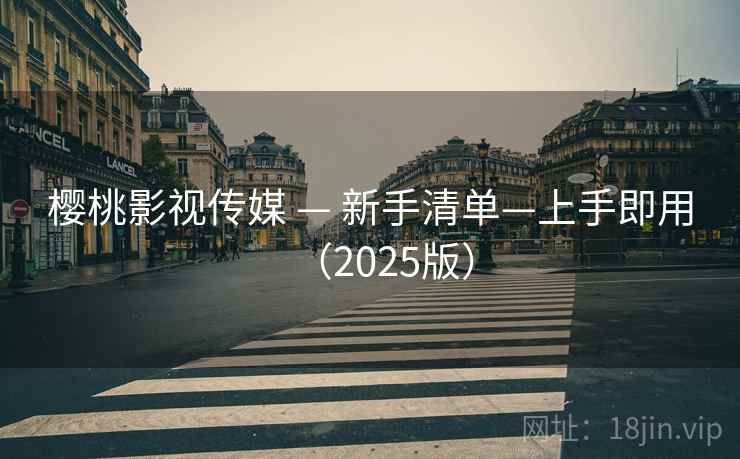 樱桃影视传媒 — 新手清单—上手即用（2025版）
