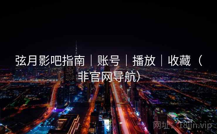 弦月影吧指南｜账号｜播放｜收藏（非官网导航）